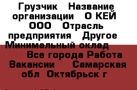 Грузчик › Название организации ­ О’КЕЙ, ООО › Отрасль предприятия ­ Другое › Минимальный оклад ­ 25 533 - Все города Работа » Вакансии   . Самарская обл.,Октябрьск г.